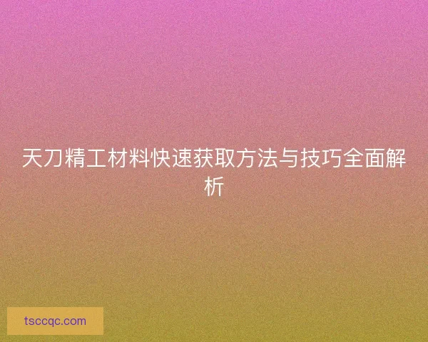 天刀精工材料快速获取方法与技巧全面解析