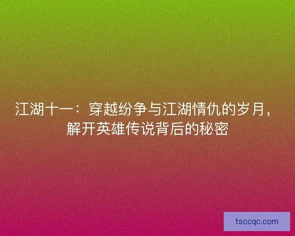 江湖十一：穿越纷争与江湖情仇的岁月，解开英雄传说背后的秘密
